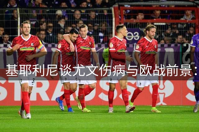 基耶利尼谈尤文伤病与欧战前景：伊尔迪兹将长期缺阵但无碍发展